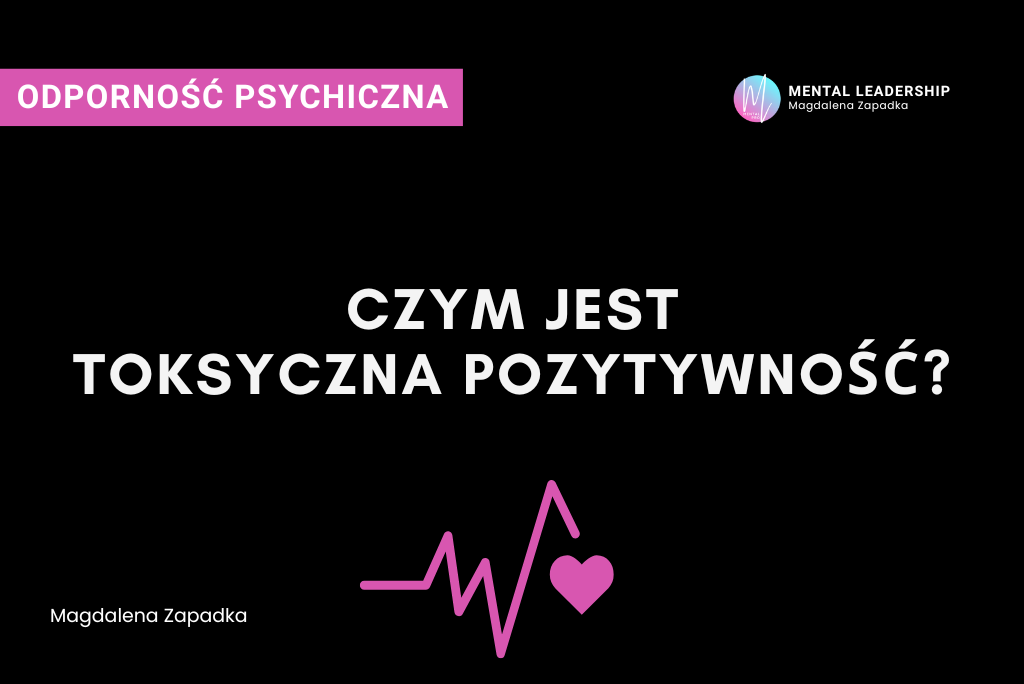 Co to jest toksyczna pozytywność? – Magdalena Zapadka trener mentalny i biznesu. Ekspert rozwoju potencjału liderskiego i odporności psychicznej