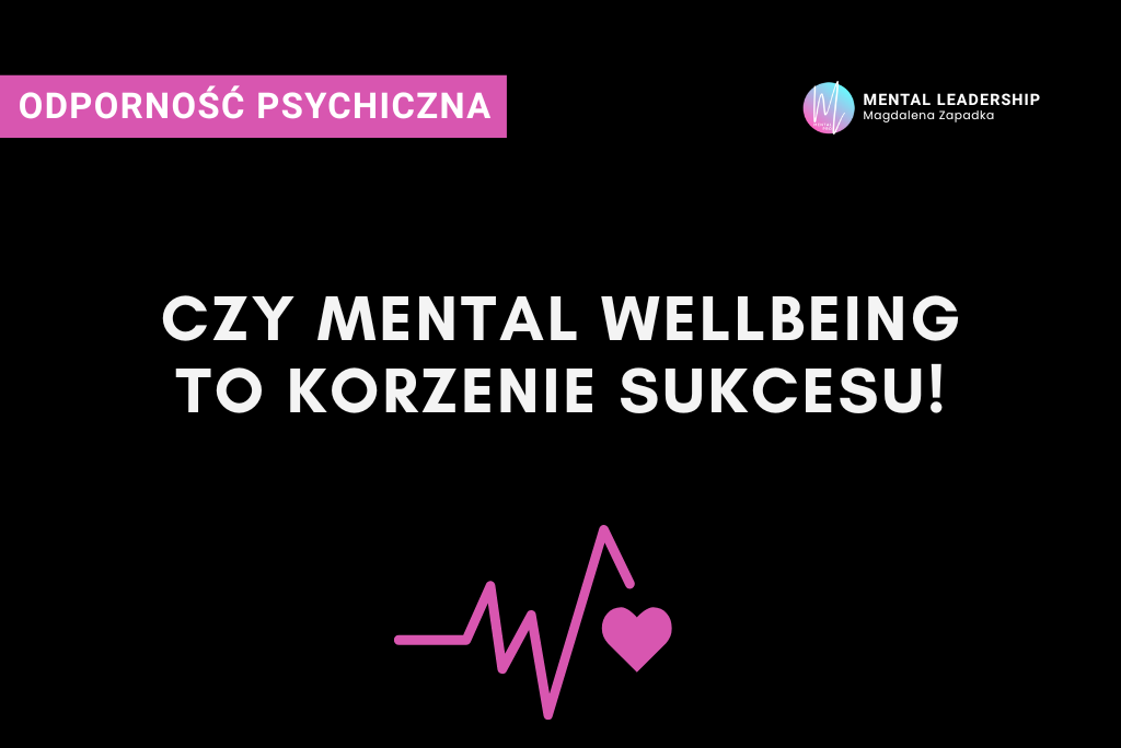 czy-mental-wellbeing-to-korzenie-sukcesu-ODPORNOŚĆ-PSYCHICZNA-TRENER-MENTALNY-BIZNESU-MAGDALENA-ZAPADKA-psychologia