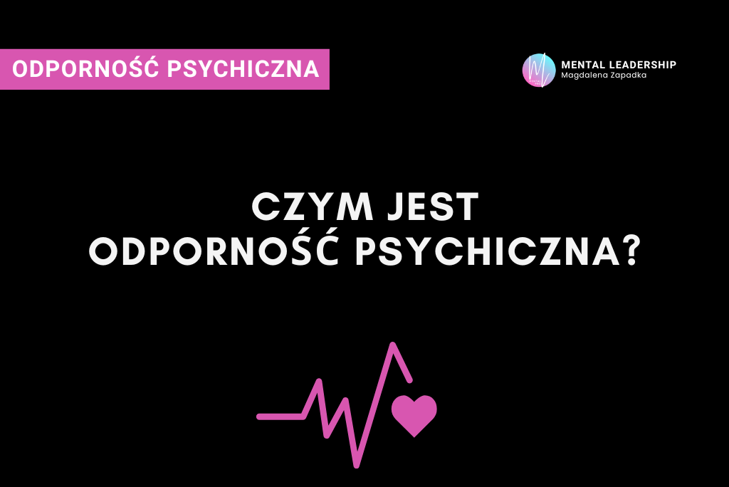 Odporność psychiczna – definicja, znaczenie i jak ją skutecznie budować | Magdalena Zapadka Certyfikowany Trener Mentalny i Biznesu. Ekspert rozwoju potencjału liderskiego i odporności psychicznej