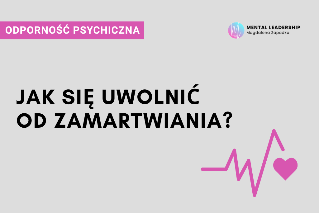 JAK-SIĘ UWOLNIĆ-OD-ZAMARTWIANIA-ODPORNOŚĆ-PSYCHICZNA-TRENER-MENTALNY-BIZNESU-MAGDALENA-ZAPADKA-PRZYWÓDZTWO