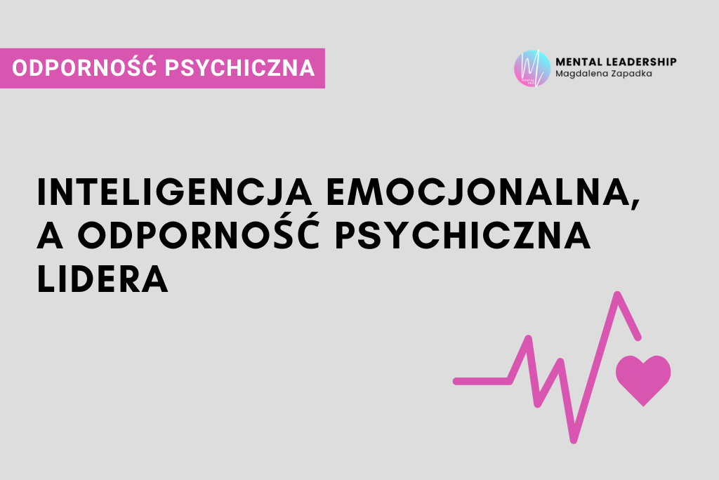 Inteligencja emocjonalna i odporność psychiczna lidera – dwa filary skutecznego przywództwa | Magdalena Zapadka Certyfikowany Trener Mentalny i Biznesu. Ekspert rozwoju potencjału liderskiego i odporności psychicznej