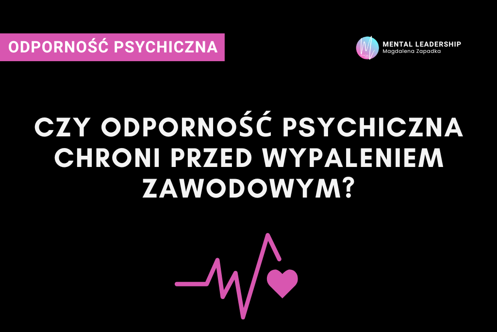 Odporność psychiczna jako ochrona przed wypaleniem zawodowym – co mówią badania | Magdalena Zapadka Certyfikowany Trener Mentalny i Biznesu. Ekspert rozwoju potencjału liderskiego i odporności psychicznej