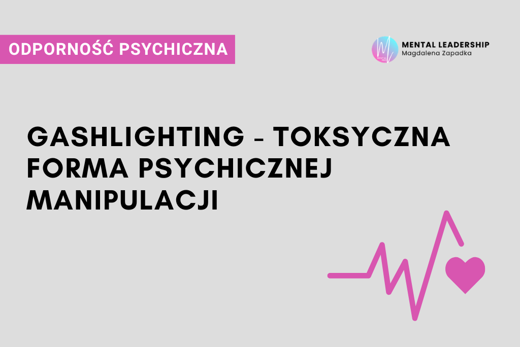 Gaslighting – toksyczna forma manipulacji psychicznej, objawy i skutki | Magdalena Zapadka Certyfikowany Trener Mentalny i Biznesu. Ekspert rozwoju potencjału liderskiego i odporności psychicznej