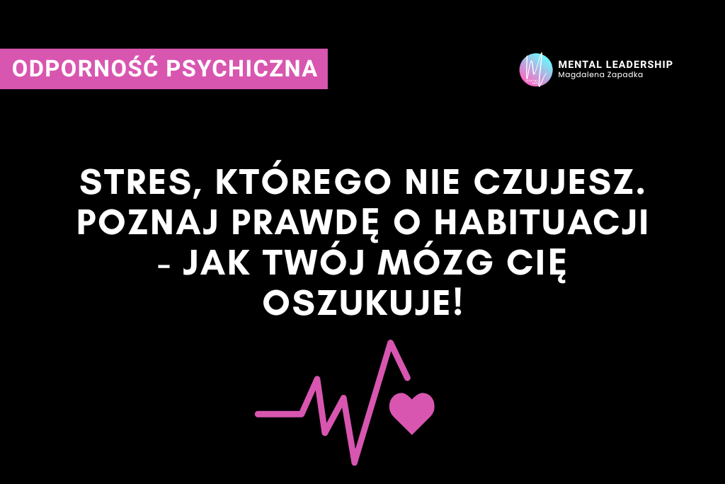 Habituacja na stres - jak mózg przyzwyczaja się do stresu i dlaczego to niebezpieczne | Magdalena Zapadka Certyfikowany Trener Mentalny i Biznesu. Ekspert rozwoju potencjału liderskiego i odporności psychicznej