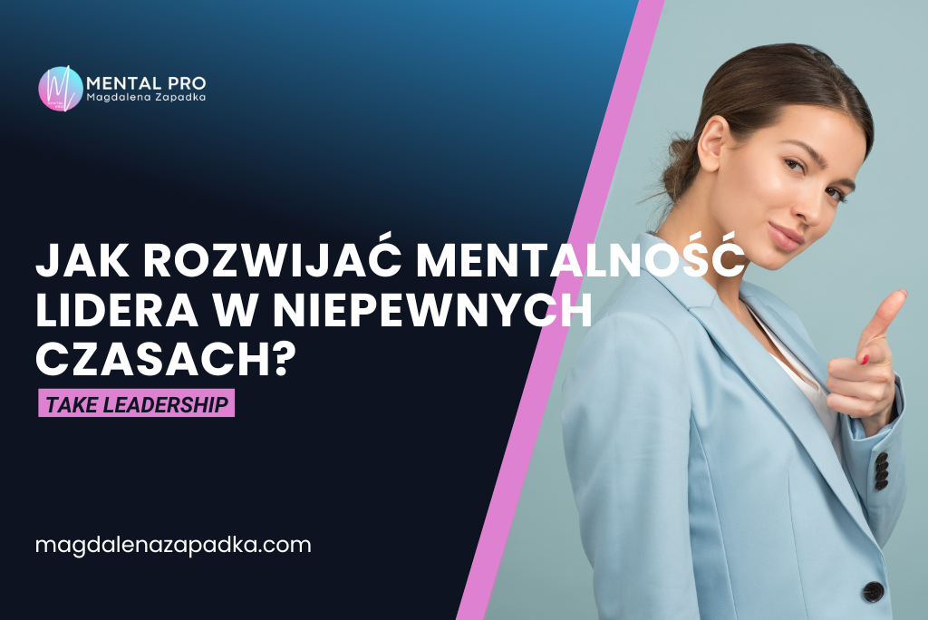 JAK ROZWIJAĆ MENTALNOŚĆ LIDERA W NIEPWENYCH CZASACH?