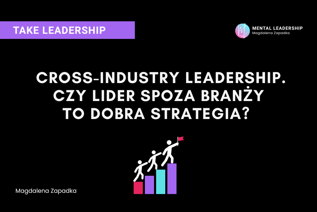 Cross industry leadership. Czy lider spoza branży to dobra strategia? 2 Cross-Industry Leadership. Lider spoza branży to strategiczna przewaga firmy Cross-Industry Leadership lider spoza branży - Magdalena Zapadka trener mentalny i biznesu
