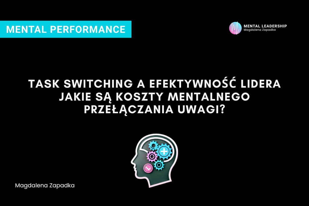 Task switching a efektywność lidera: poznaj twarde badania pokazujące prawdziwe koszty poznawcze przełączania uwagi. Zbuduj odporność mentalną w biznesie. Magdalena Zapadka ekspert rozwoju potencjału liderskiego i odporności psychicznej
